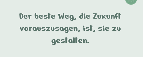 Der beste Weg, die Zukunft vorauszusagen, …