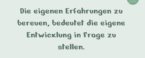 Die eigenen Erfahrungen zu bereuen, bedeutet …