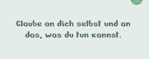Glaube an dich selbst und an …