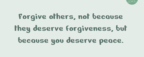 Forgive others, not because they deserve …