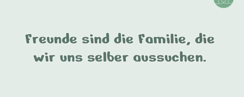 Freunde sind die Familie, die wir …