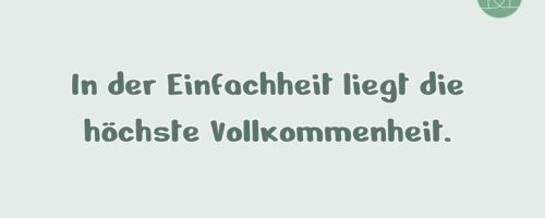 In der Einfachheit liegt die höchste …