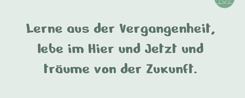 Lerne aus der Vergangenheit, lebe im …