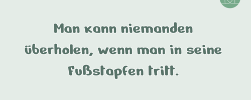 Man kann niemanden überholen, wenn man …