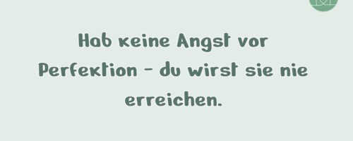 Hab keine Angst vor Perfektion – …